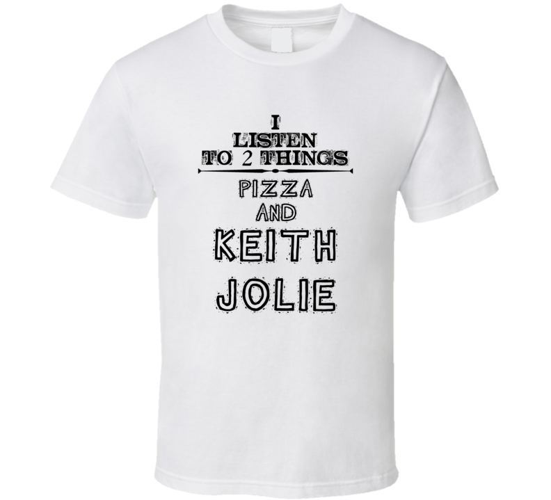 I Listen To 2 Things Pizza And Keith Jolie Funny T Shirt