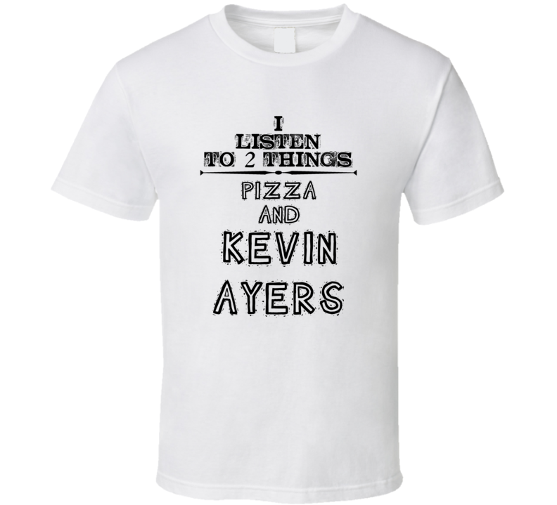 I Listen To 2 Things Pizza And Kevin Ayers Funny T Shirt