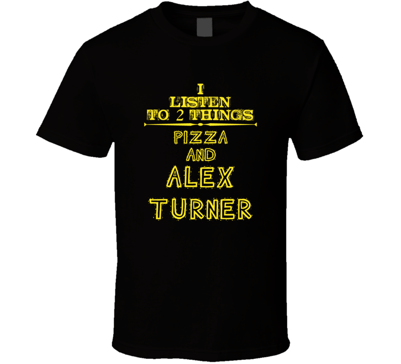 I Listen To 2 Things Pizza And Alex Turner Cool T Shirt