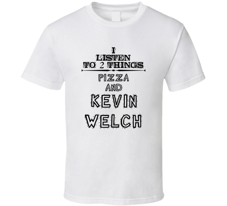 I Listen To 2 Things Pizza And Kevin Welch Funny T Shirt