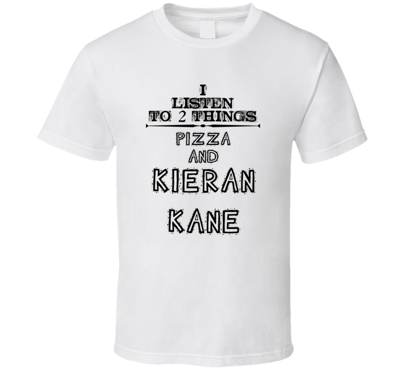 I Listen To 2 Things Pizza And Kieran Kane Funny T Shirt