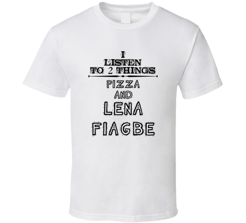 I Listen To 2 Things Pizza And Lena Fiagbe Funny T Shirt