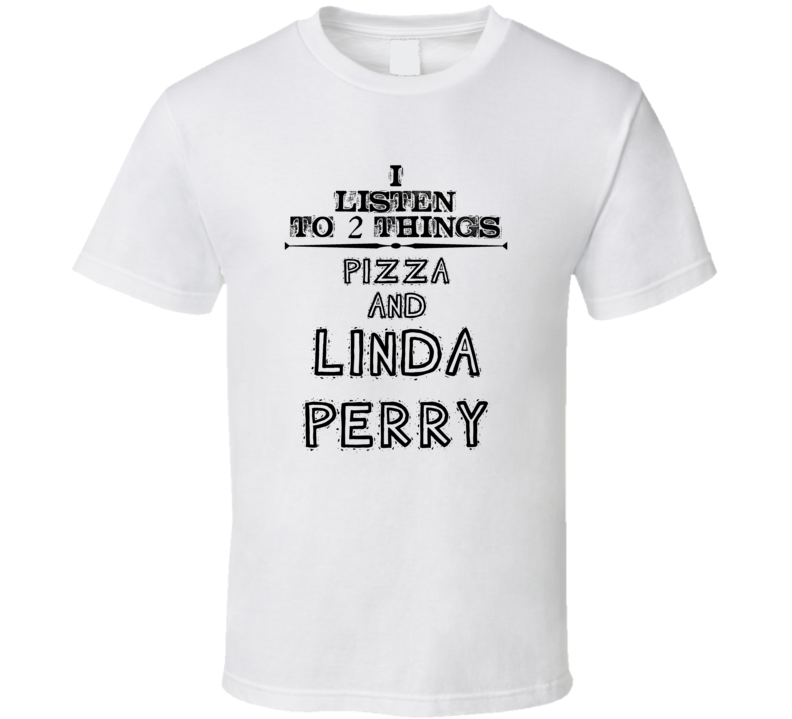 I Listen To 2 Things Pizza And Linda Perry Funny T Shirt