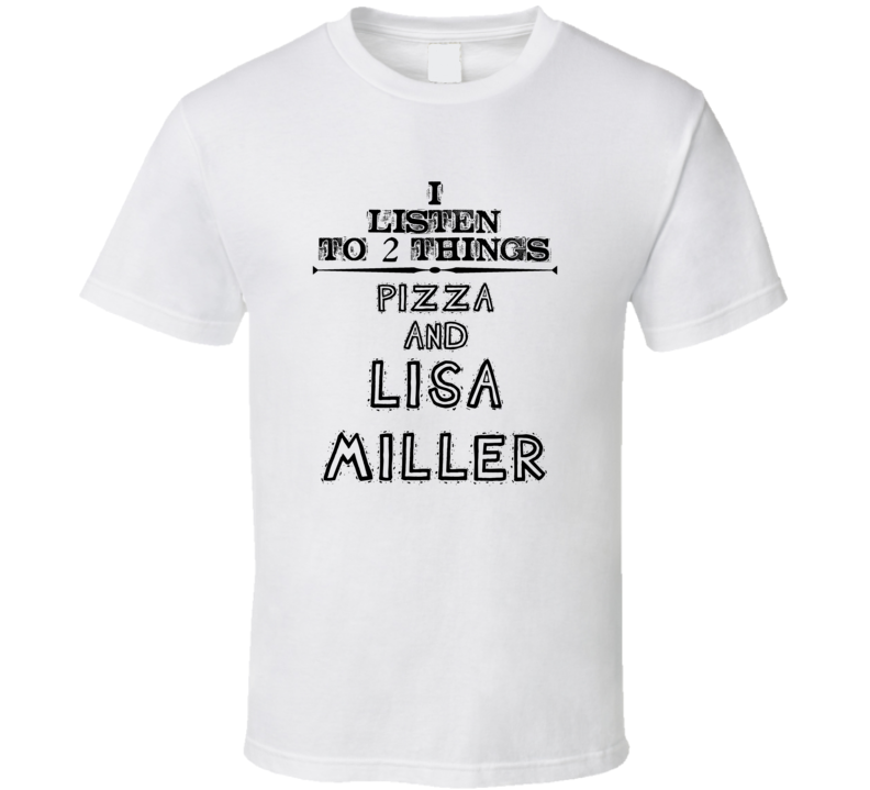 I Listen To 2 Things Pizza And Lisa Miller Funny T Shirt