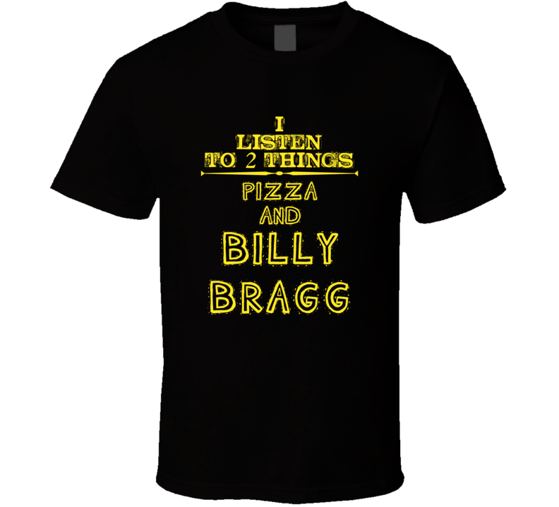 I Listen To 2 Things Pizza And Billy Bragg Cool T Shirt