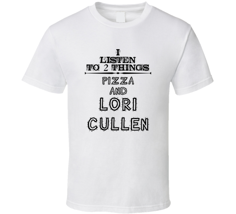 I Listen To 2 Things Pizza And Lori Cullen Funny T Shirt