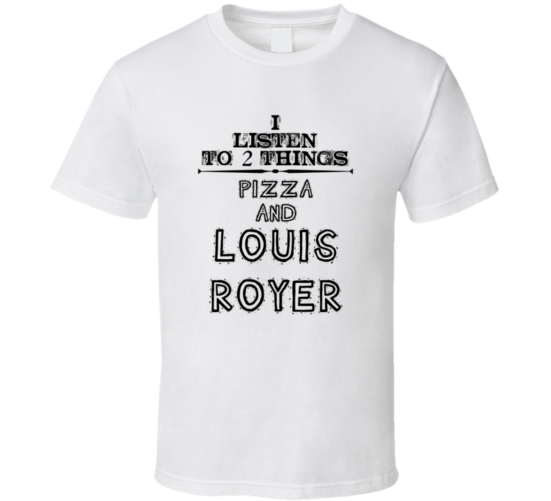 I Listen To 2 Things Pizza And Louis Royer Funny T Shirt