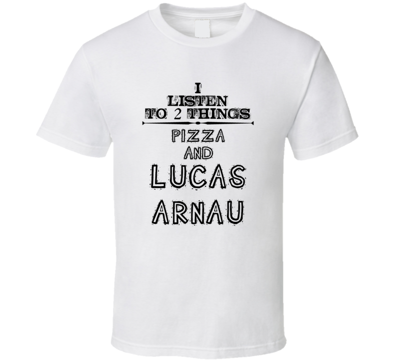 I Listen To 2 Things Pizza And Lucas Arnau Funny T Shirt