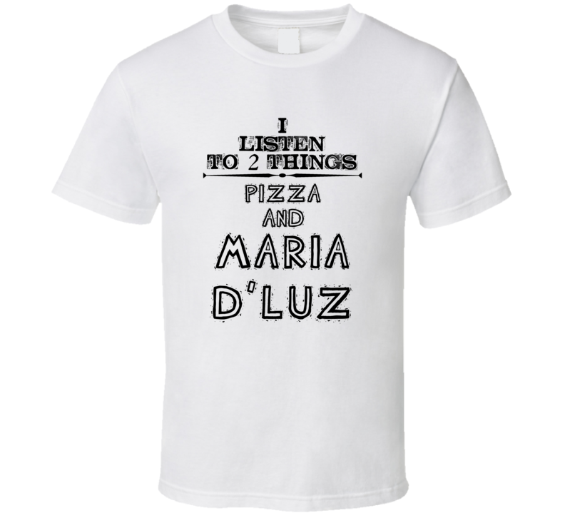 I Listen To 2 Things Pizza And Maria D'Luz Funny T Shirt