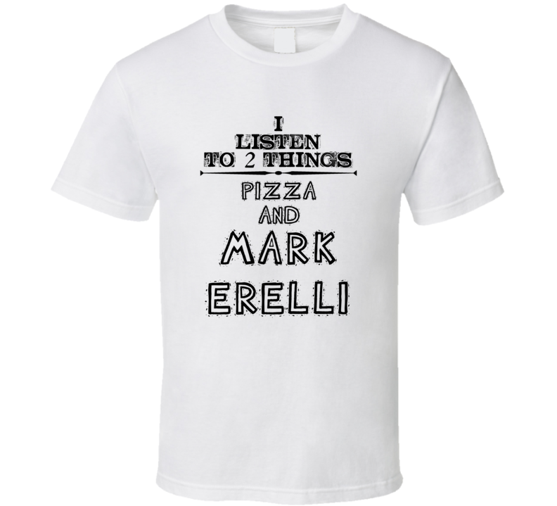 I Listen To 2 Things Pizza And Mark Erelli Funny T Shirt