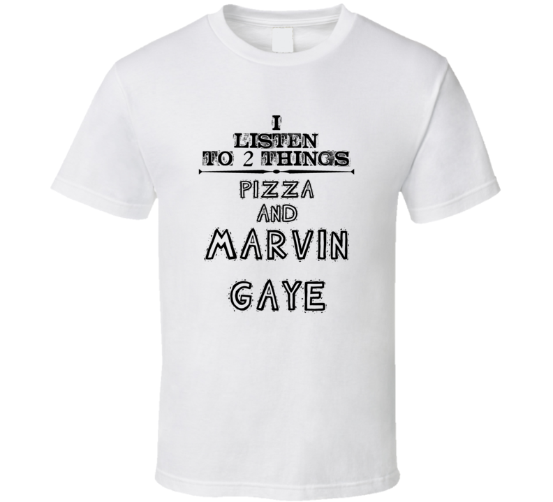 I Listen To 2 Things Pizza And Marvin Gaye Funny T Shirt