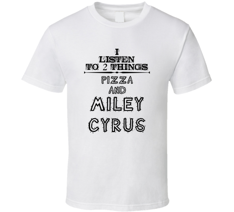 I Listen To 2 Things Pizza And Miley Cyrus Funny T Shirt