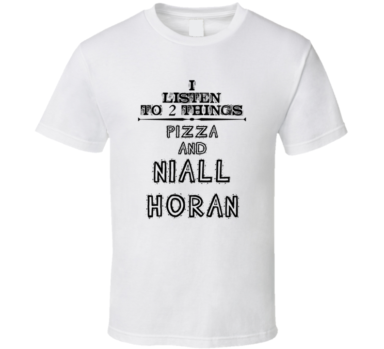 I Listen To 2 Things Pizza And Niall Horan Funny T Shirt