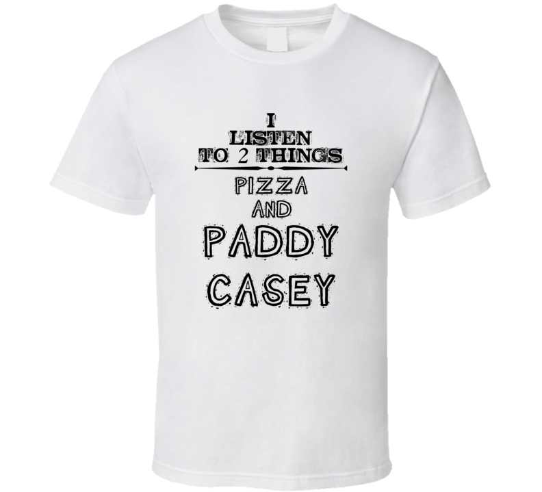 I Listen To 2 Things Pizza And Paddy Casey Funny T Shirt