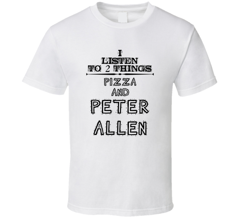 I Listen To 2 Things Pizza And Peter Allen Funny T Shirt