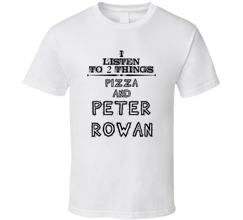 I Listen To 2 Things Pizza And Peter Rowan Funny T Shirt