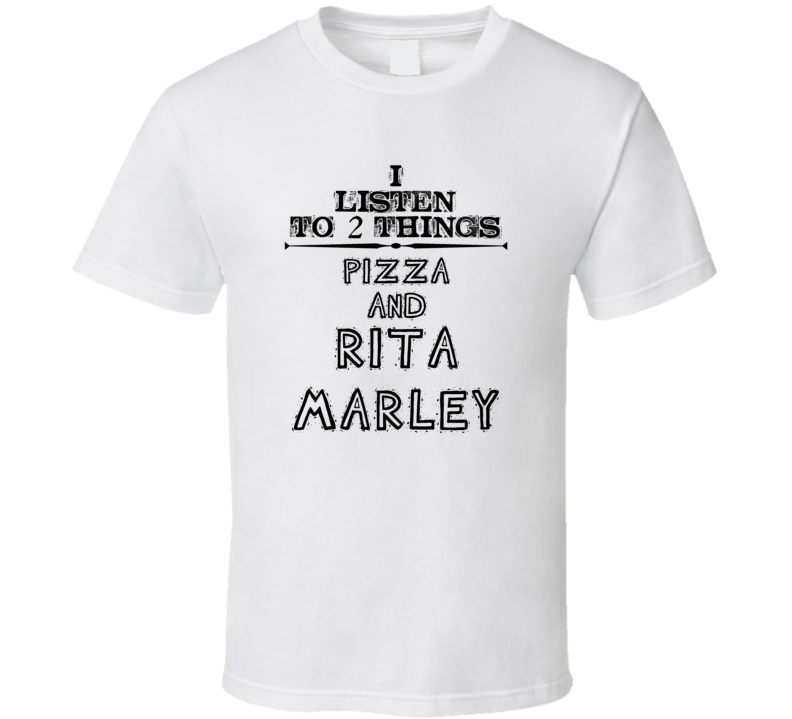 I Listen To 2 Things Pizza And Rita Marley Funny T Shirt