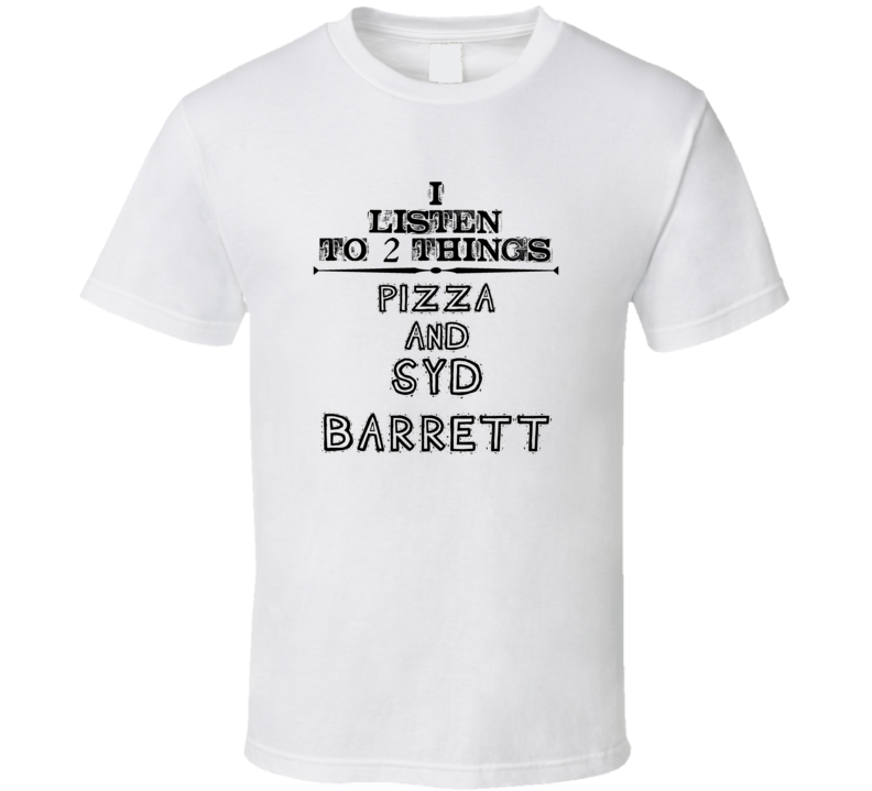 I Listen To 2 Things Pizza And Syd Barrett Funny T Shirt