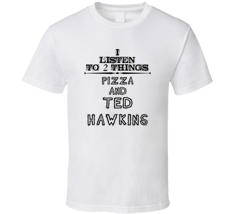 I Listen To 2 Things Pizza And Ted Hawkins Funny T Shirt