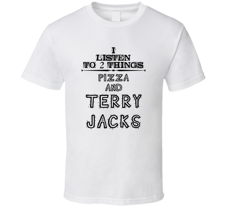 I Listen To 2 Things Pizza And Terry Jacks Funny T Shirt