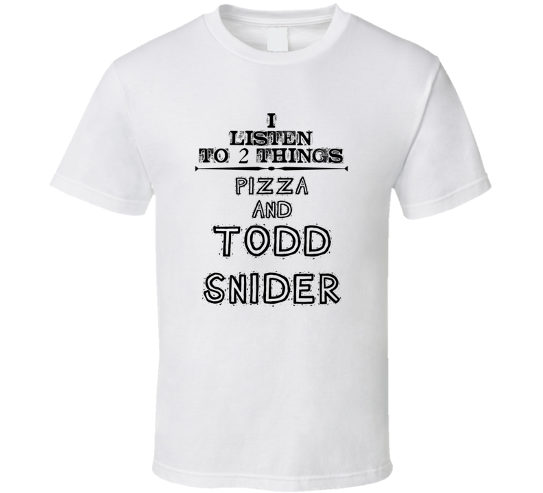 I Listen To 2 Things Pizza And Todd Snider Funny T Shirt