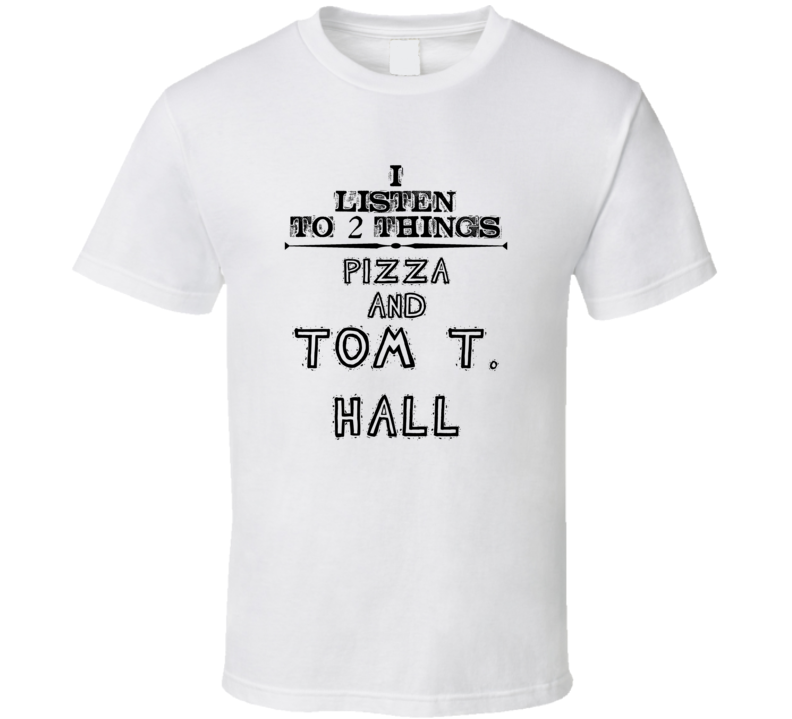 I Listen To 2 Things Pizza And Tom T. Hall Funny T Shirt