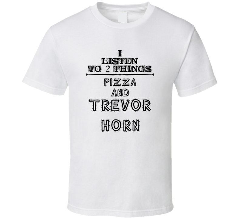 I Listen To 2 Things Pizza And Trevor Horn Funny T Shirt