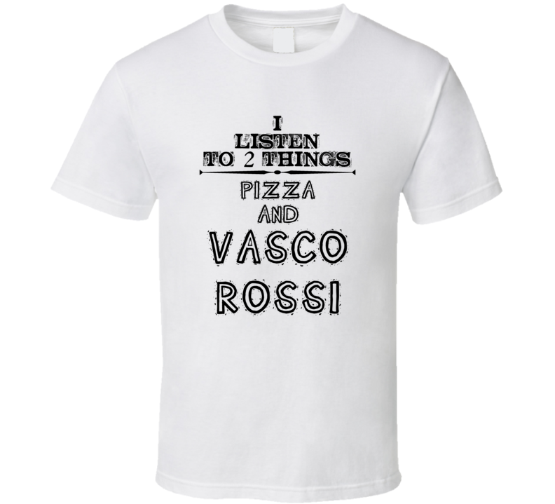 I Listen To 2 Things Pizza And Vasco Rossi Funny T Shirt