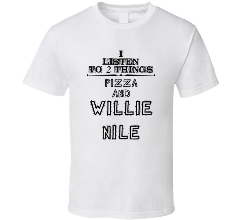 I Listen To 2 Things Pizza And Willie Nile Funny T Shirt