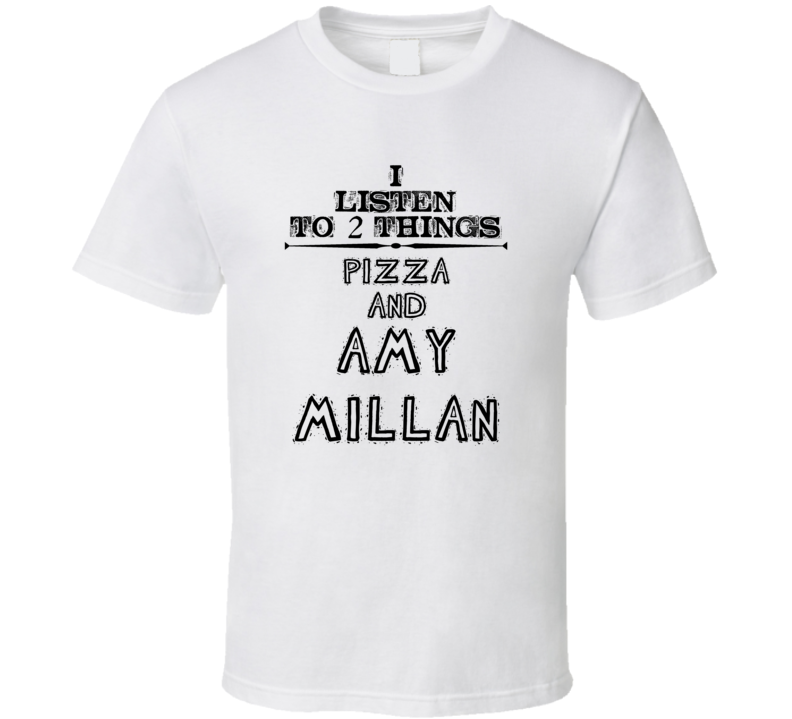 I Listen To 2 Things Pizza And Amy Millan Funny T Shirt