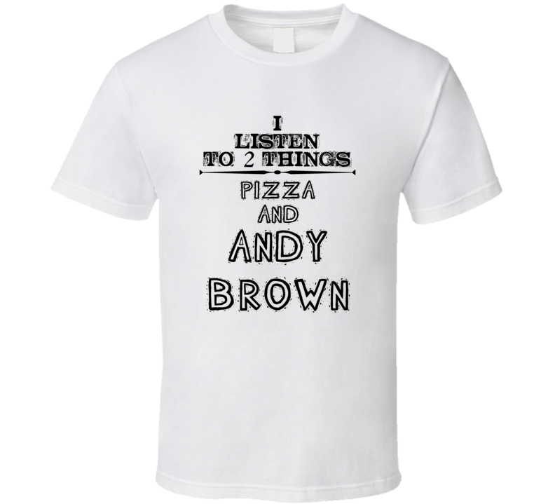 I Listen To 2 Things Pizza And Andy Brown Funny T Shirt