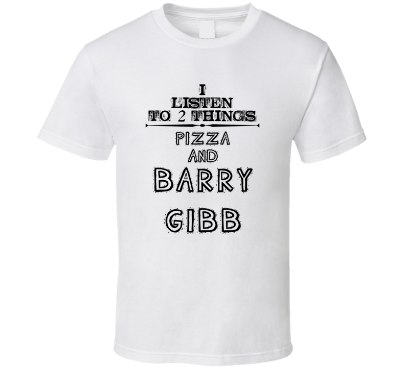 I Listen To 2 Things Pizza And Barry Gibb Funny T Shirt