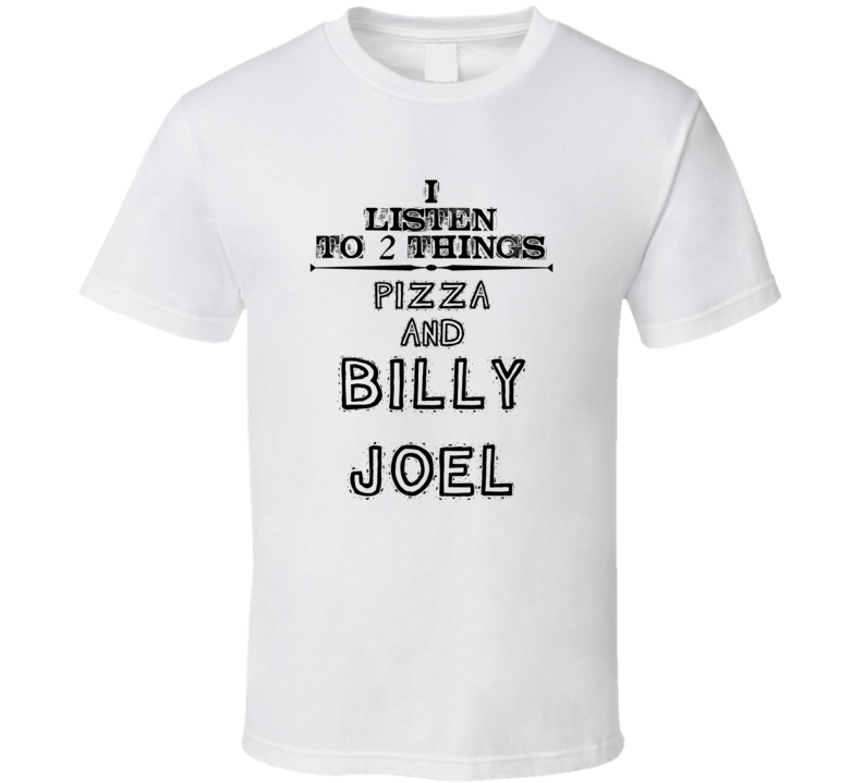 I Listen To 2 Things Pizza And Billy Joel Funny T Shirt