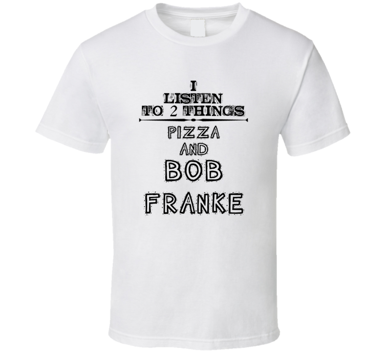 I Listen To 2 Things Pizza And Bob Franke Funny T Shirt