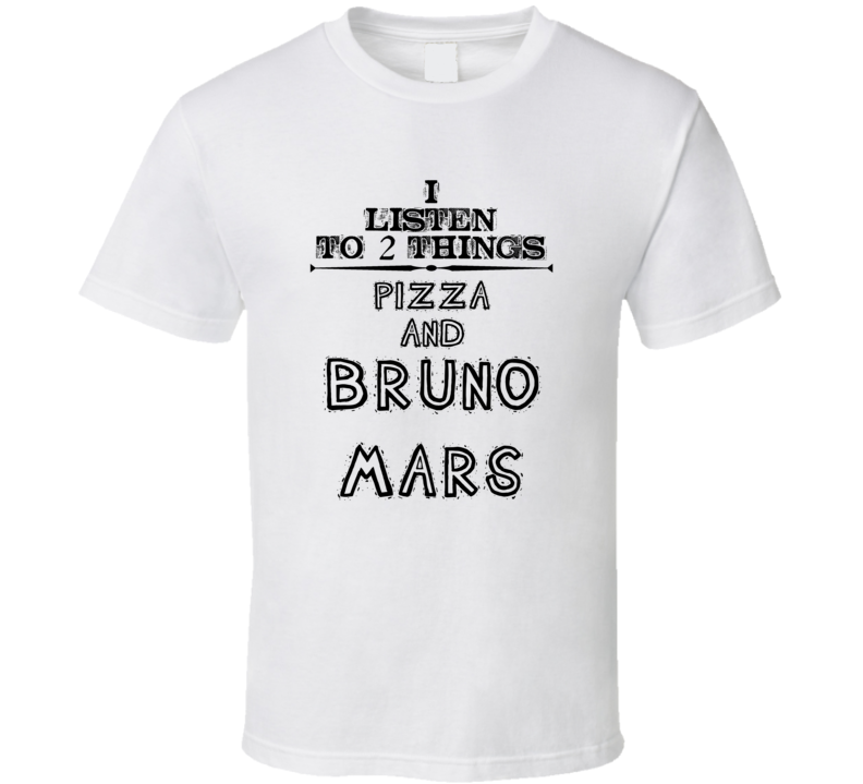 I Listen To 2 Things Pizza And Bruno Mars Funny T Shirt