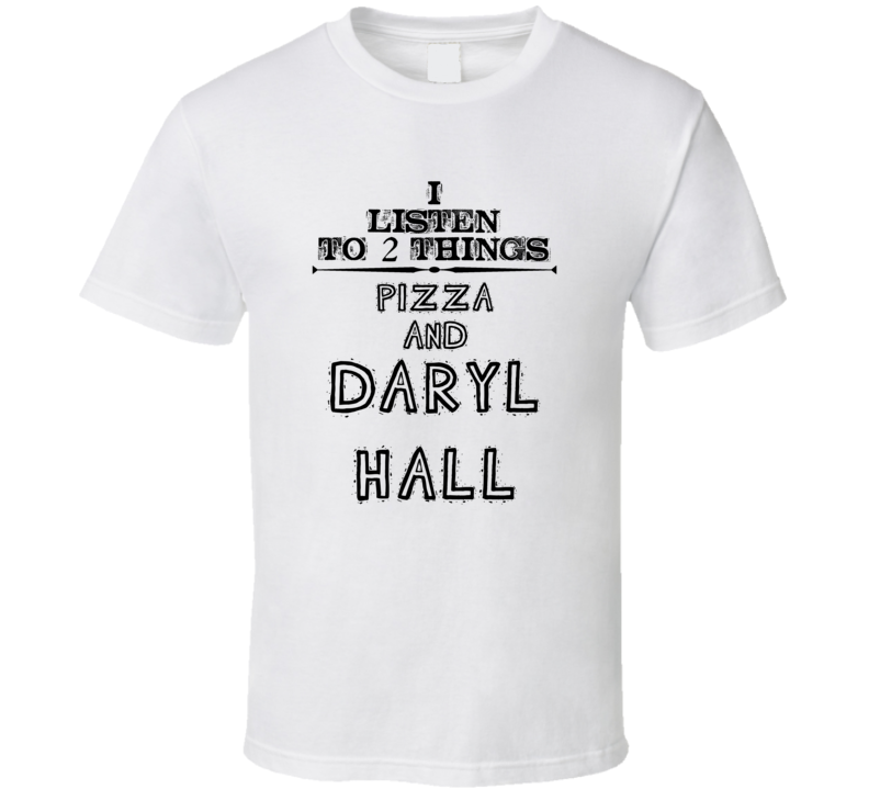 I Listen To 2 Things Pizza And Daryl Hall Funny T Shirt