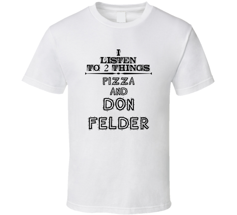 I Listen To 2 Things Pizza And Don Felder Funny T Shirt