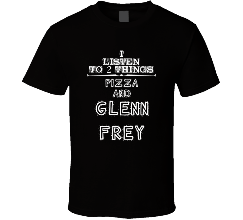 I Listen To 2 Things Pizza And Glenn Frey Cool T Shirt