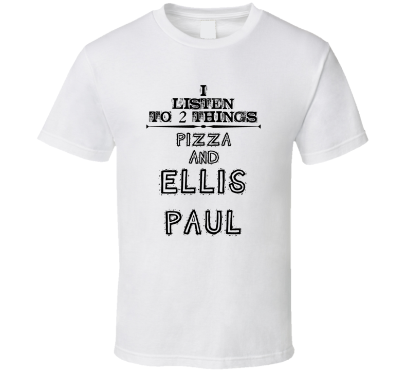 I Listen To 2 Things Pizza And Ellis Paul Funny T Shirt