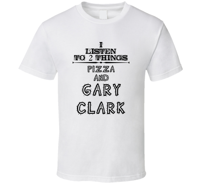 I Listen To 2 Things Pizza And Gary Clark Funny T Shirt