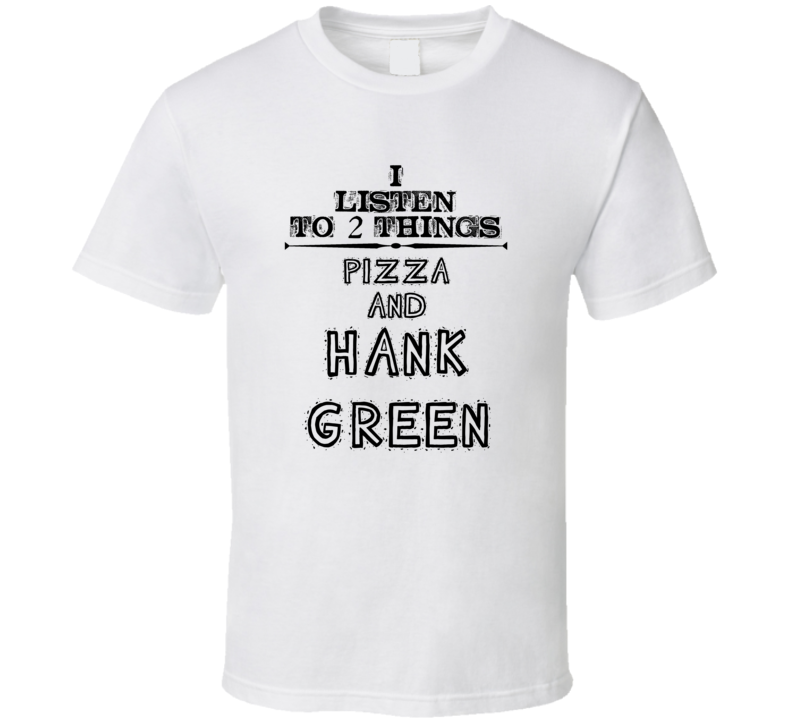 I Listen To 2 Things Pizza And Hank Green Funny T Shirt