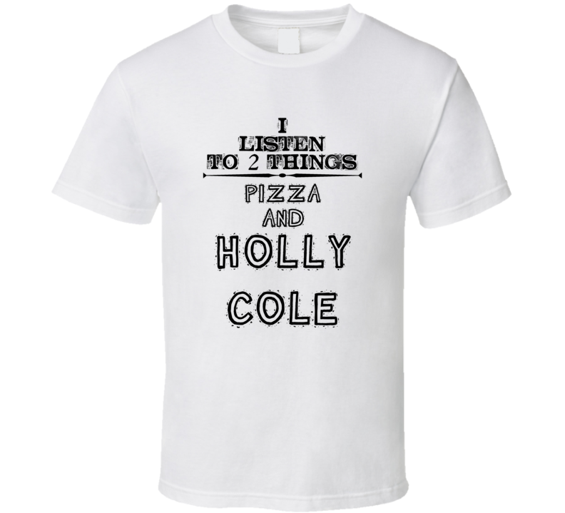 I Listen To 2 Things Pizza And Holly Cole Funny T Shirt