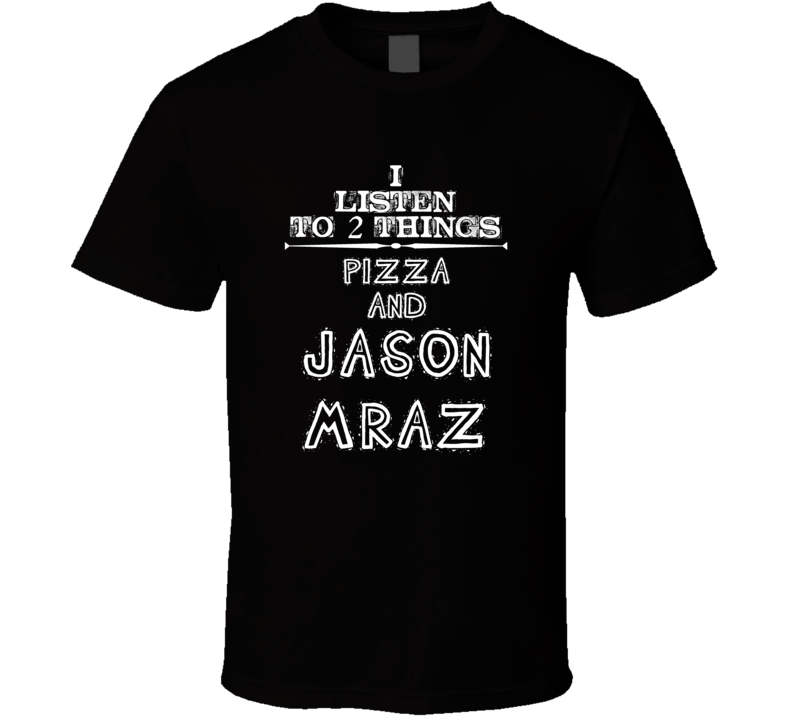 I Listen To 2 Things Pizza And Jason Mraz Cool T Shirt