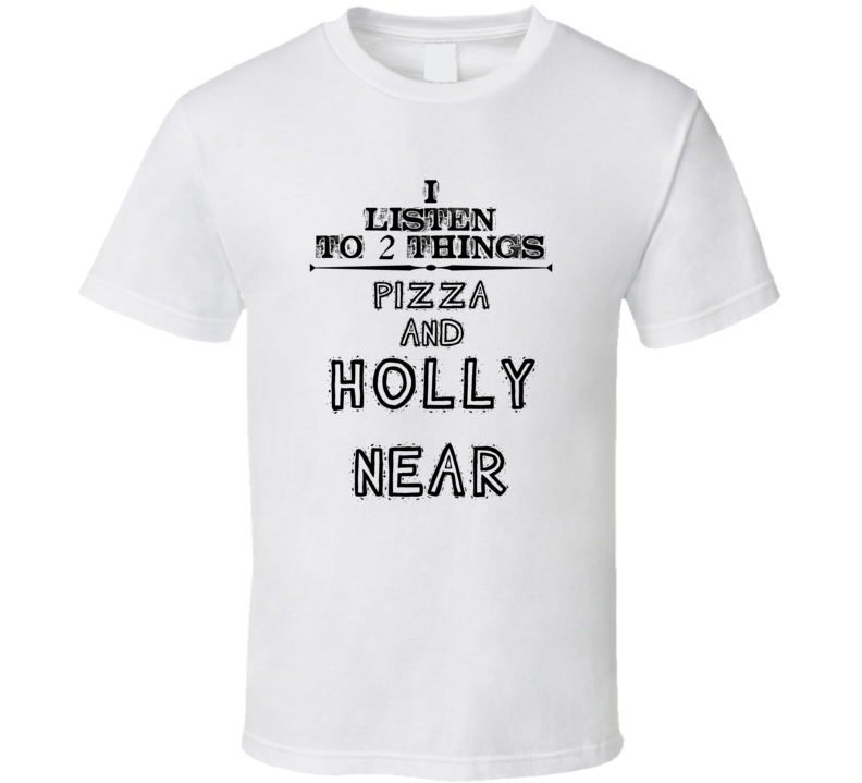 I Listen To 2 Things Pizza And Holly Near Funny T Shirt