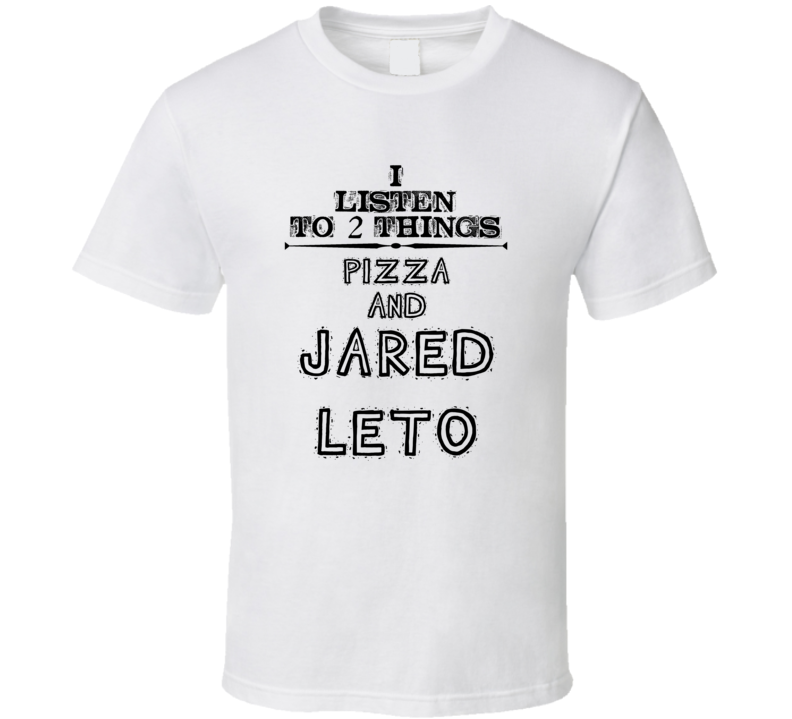 I Listen To 2 Things Pizza And Jared Leto Funny T Shirt