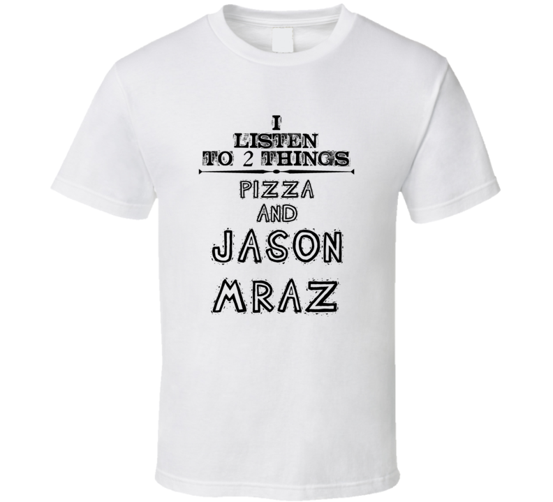 I Listen To 2 Things Pizza And Jason Mraz Funny T Shirt