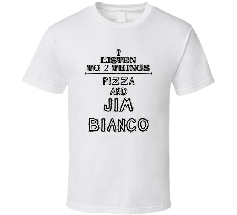 I Listen To 2 Things Pizza And Jim Bianco Funny T Shirt