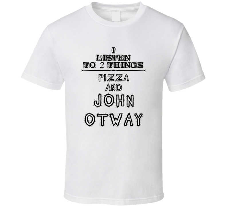 I Listen To 2 Things Pizza And John Otway Funny T Shirt