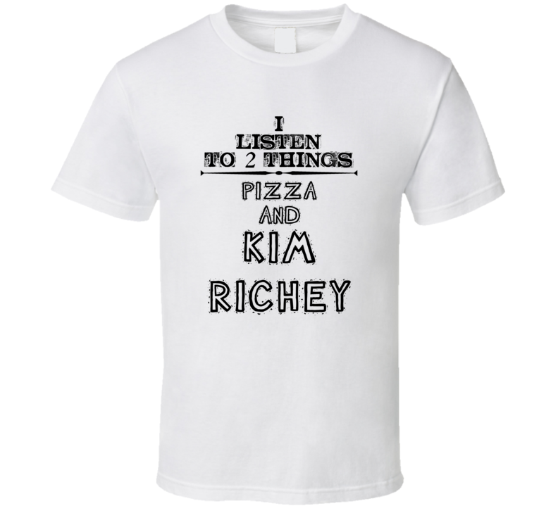 I Listen To 2 Things Pizza And Kim Richey Funny T Shirt