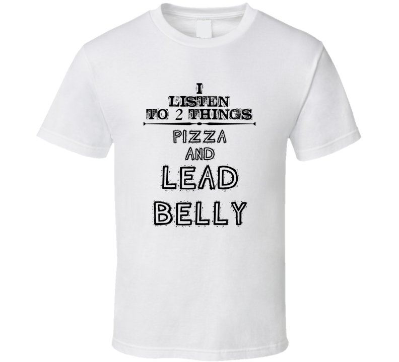 I Listen To 2 Things Pizza And Lead Belly Funny T Shirt